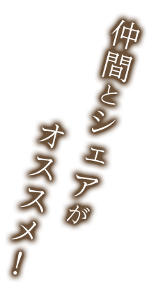 仲間とシェアがオススメ！