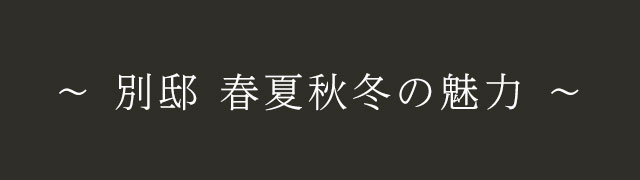 ～ 別邸 春夏秋冬の魅力 ～