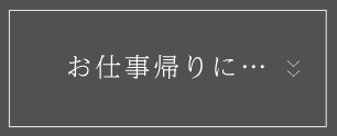 お仕事帰りに…