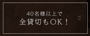 40名様以上で全貸し切りもOK！