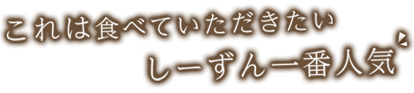 これは食べていただきたいしーずん一番人気